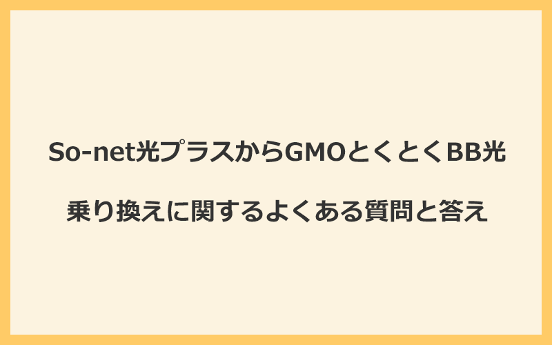 So-net光プラスからGMOとくとくBB光への乗り換えに関するよくある質問と答え