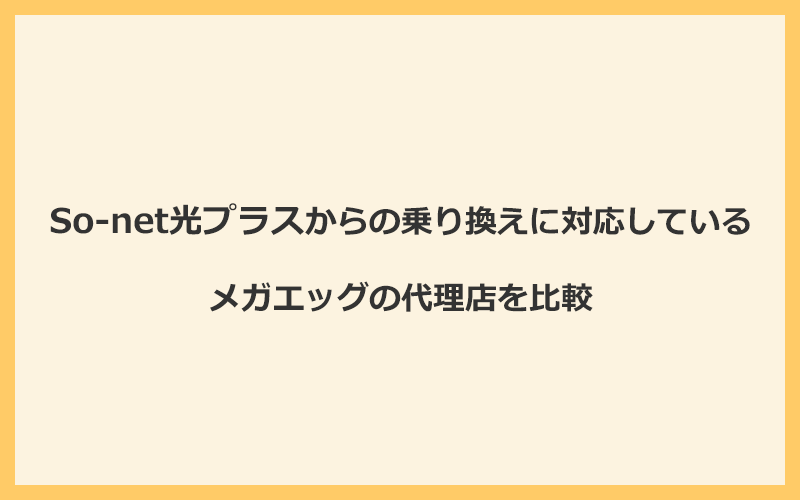 So-net光プラスからの乗り換えに対応しているメガエッグの代理店を比較！1番お得な窓口はNEXT