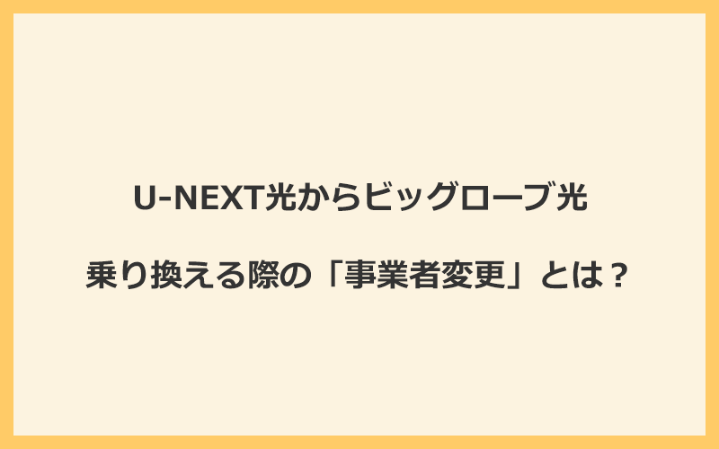 U-NEXT光からビッグローブ光へ乗り換える際の「事業者変更」とは？