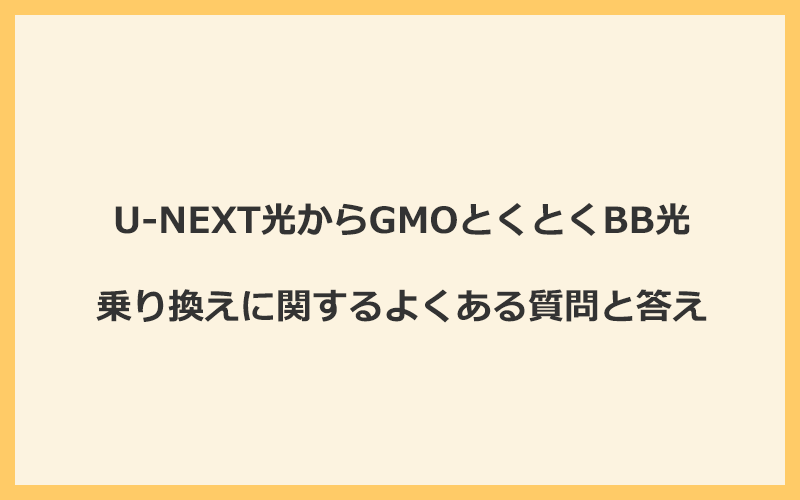 U-NEXT光からGMOとくとくBB光への乗り換えに関するよくある質問と答え