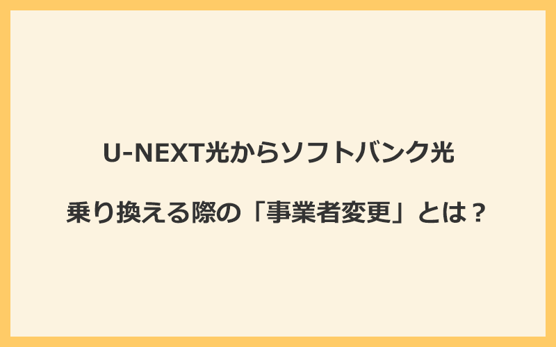 U-NEXT光からソフトバンク光へ乗り換える際の「事業者変更」とは？