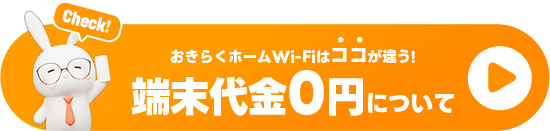 おきらくホームWi-Fiの 端末代金0円はココが違う！ 詳しくはこちら